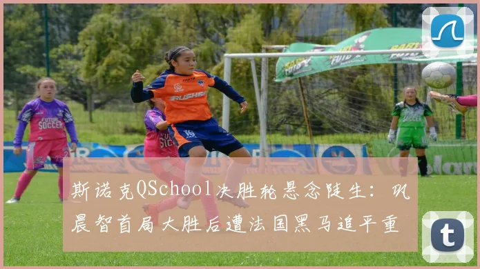 斯诺克QSchool决胜轮悬念陡生：巩晨智首局大胜后遭法国黑马追平重返职业只差一步