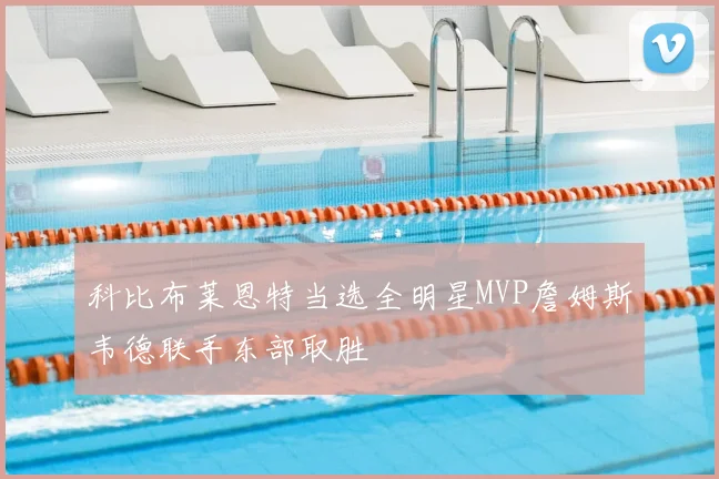 科比布莱恩特当选全明星MVP詹姆斯韦德联手东部取胜