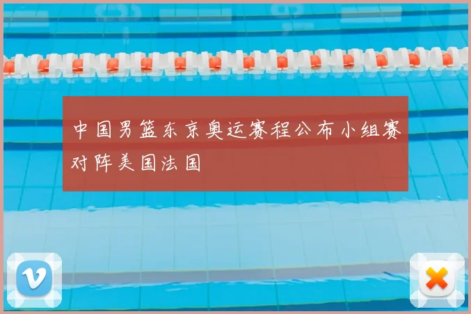 中国男篮东京奥运赛程公布小组赛对阵美国法国