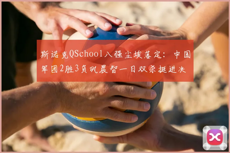 斯诺克QSchool八强尘埃落定：中国军团2胜3负巩晨智一日双杀挺进决胜轮