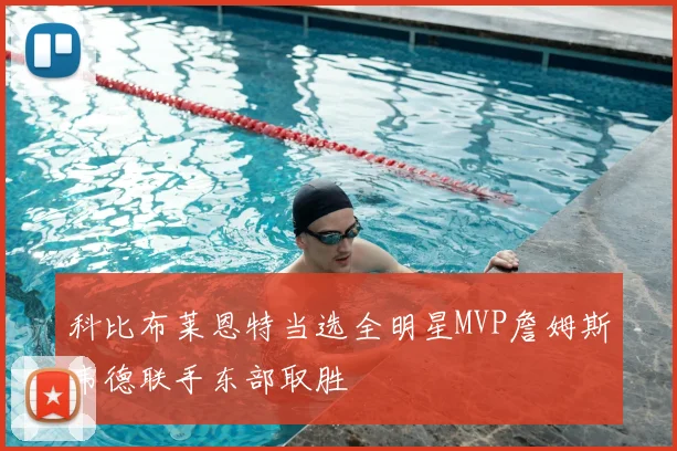 科比布莱恩特当选全明星MVP詹姆斯韦德联手东部取胜