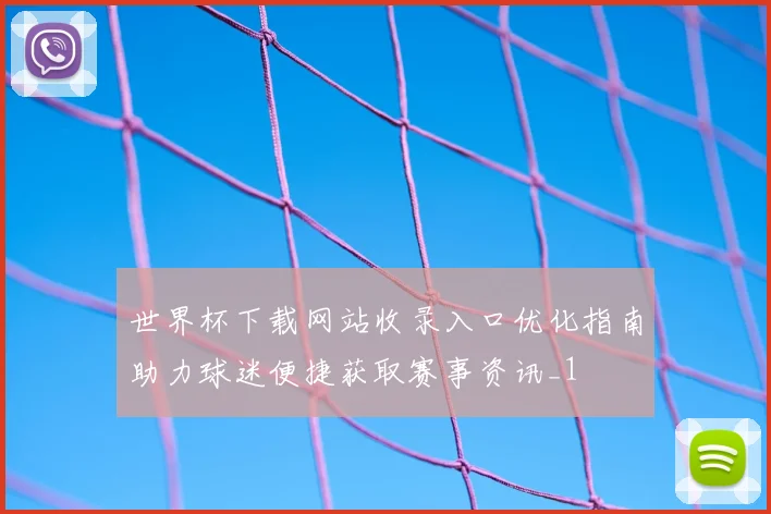世界杯下载网站收录入口优化指南助力球迷便捷获取赛事资讯_1