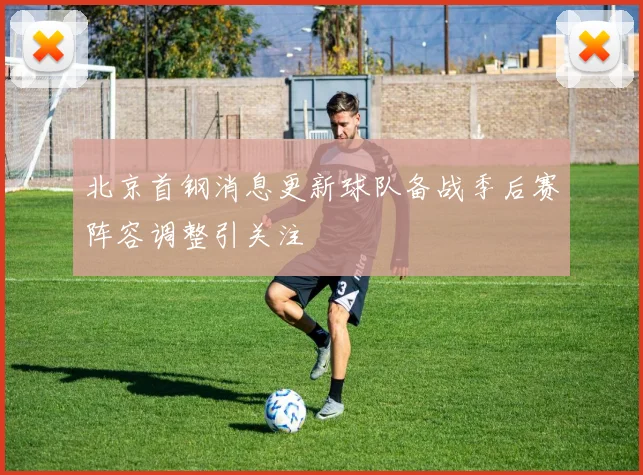 北京首钢消息更新球队备战季后赛阵容调整引关注
