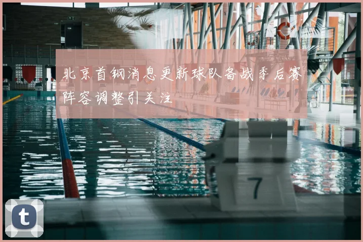 北京首钢消息更新球队备战季后赛阵容调整引关注