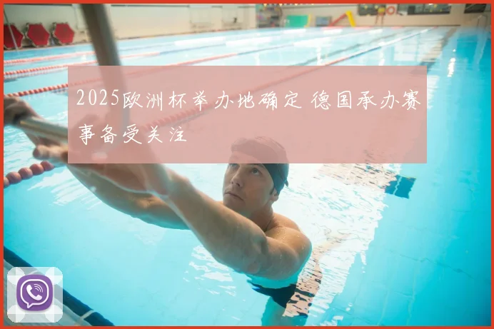 2025欧洲杯举办地确定 德国承办赛事备受关注