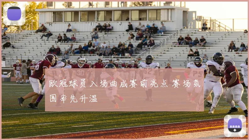 欧冠球员入场曲成赛前亮点 赛场氛围率先升温
