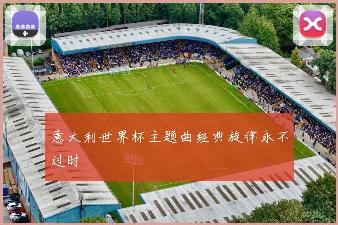 意大利世界杯主题曲经典旋律永不过时