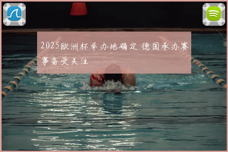 2025欧洲杯举办地确定 德国承办赛事备受关注