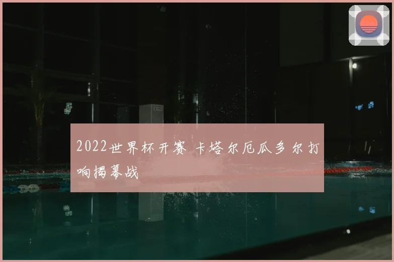 2022世界杯开赛 卡塔尔厄瓜多尔打响揭幕战