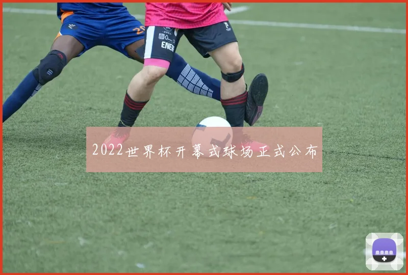 2022世界杯开幕式球场正式公布