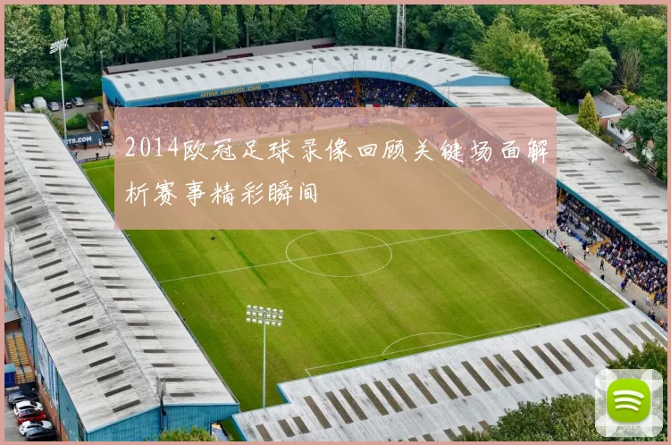 2014欧冠足球录像回顾关键场面解析赛事精彩瞬间