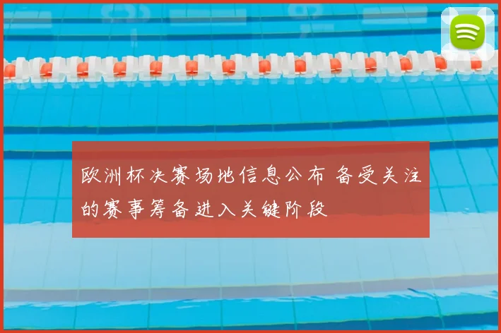 欧洲杯决赛场地信息公布 备受关注的赛事筹备进入关键阶段