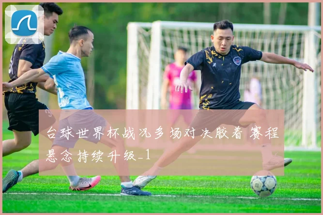 台球世界杯战况多场对决胶着 赛程悬念持续升级_1