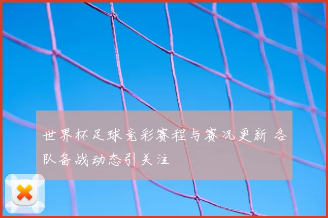 世界杯足球竞彩赛程与赛况更新 各队备战动态引关注
