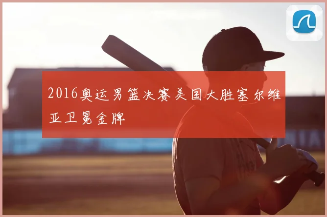 2016奥运男篮决赛美国大胜塞尔维亚卫冕金牌