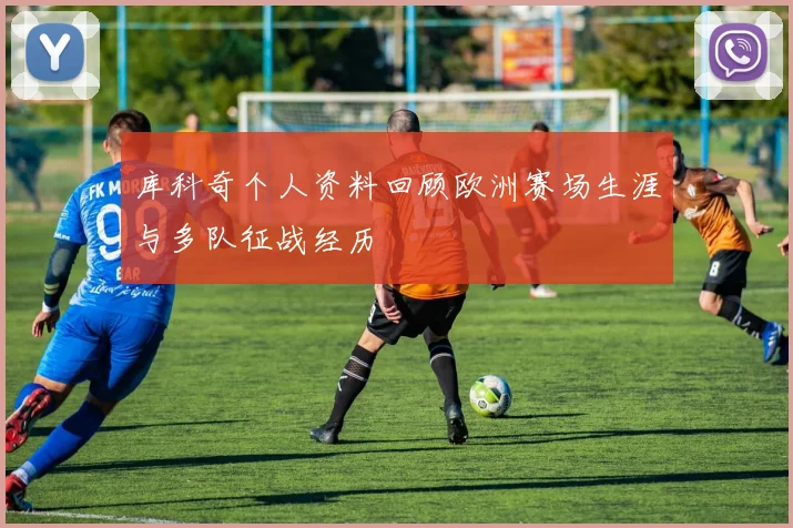 库科奇个人资料回顾欧洲赛场生涯与多队征战经历