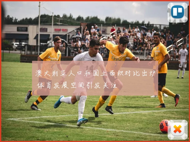 澳大利亚人口和国土面积对比出炉 体育发展空间引发关注