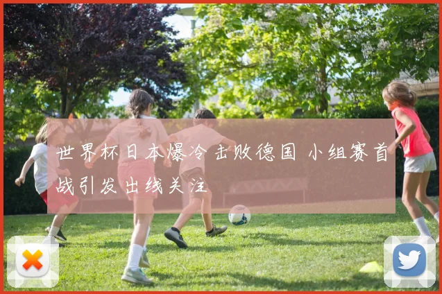 世界杯日本爆冷击败德国 小组赛首战引发出线关注