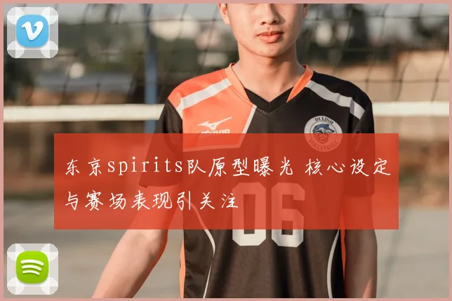 东京spirits队原型曝光 核心设定与赛场表现引关注