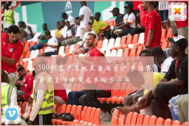 500彩票开奖结果查询出炉 多场赛事奖金与中奖名单同步公布