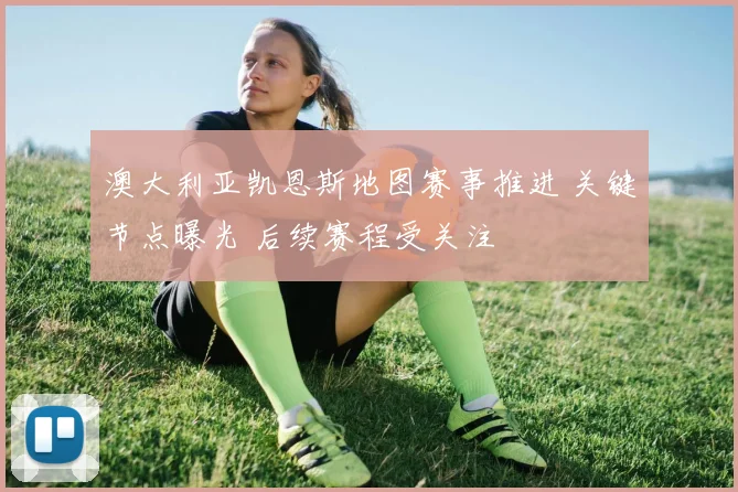 澳大利亚凯恩斯地图赛事推进 关键节点曝光 后续赛程受关注