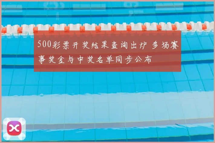 500彩票开奖结果查询出炉 多场赛事奖金与中奖名单同步公布