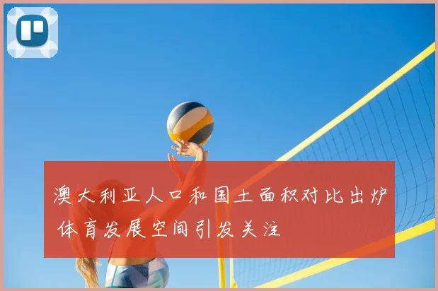 澳大利亚人口和国土面积对比出炉 体育发展空间引发关注