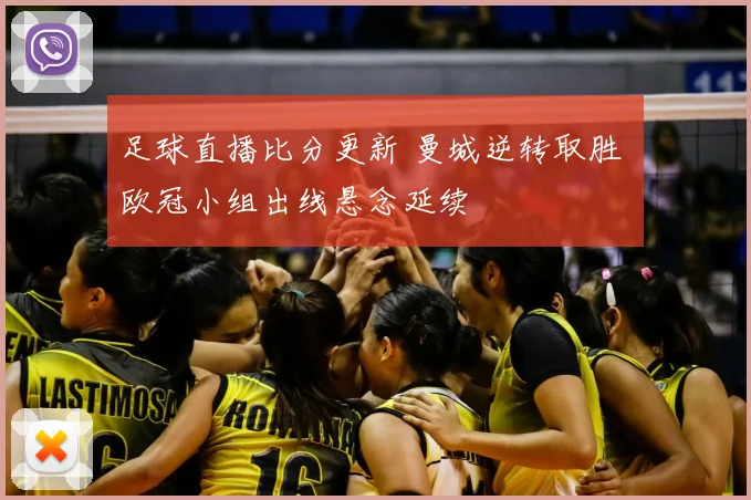 足球直播比分更新 曼城逆转取胜 欧冠小组出线悬念延续