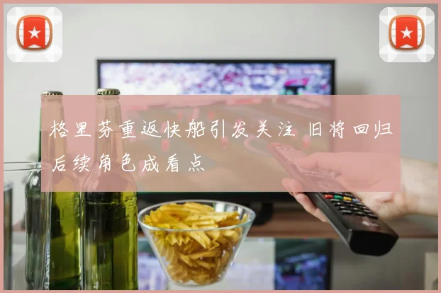 格里芬重返快船引发关注 旧将回归后续角色成看点