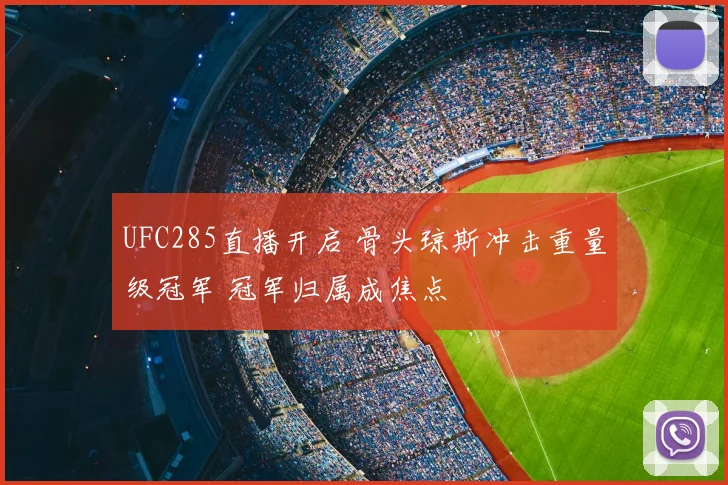 UFC285直播开启 骨头琼斯冲击重量级冠军 冠军归属成焦点