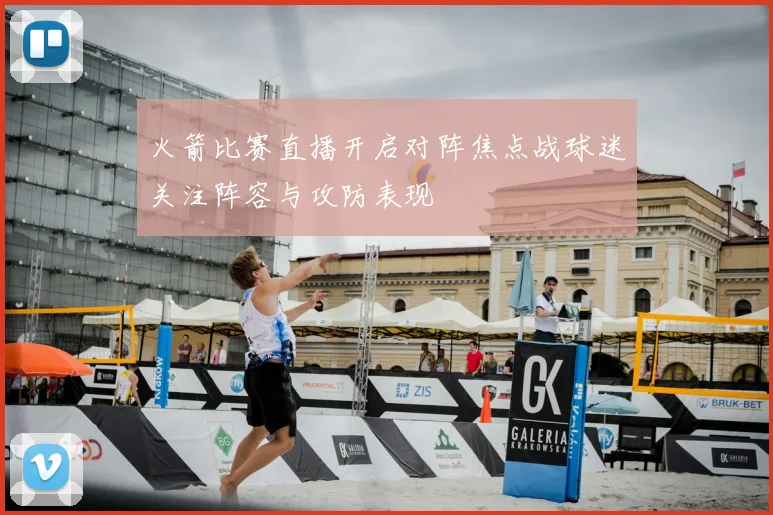 火箭比赛直播开启对阵焦点战球迷关注阵容与攻防表现