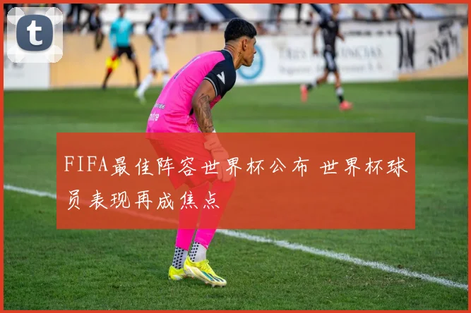 FIFA最佳阵容世界杯公布 世界杯球员表现再成焦点
